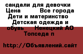 сандали для девочки › Цена ­ 250 - Все города Дети и материнство » Детская одежда и обувь   . Ненецкий АО,Топседа п.